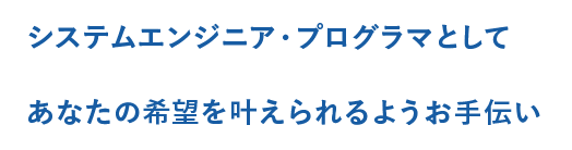 システムエンジニア・プログラマとしてあなたの希望を叶えられるようお手伝い